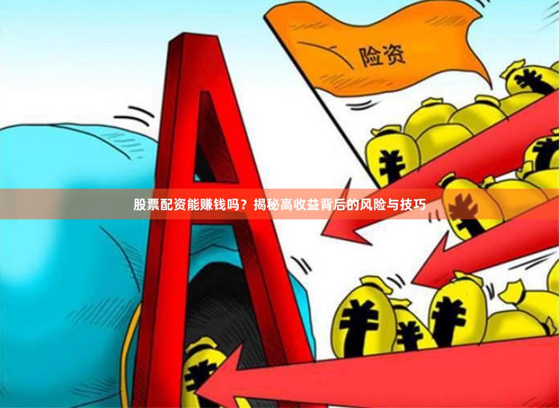 股票配资能赚钱吗？揭秘高收益背后的风险与技巧