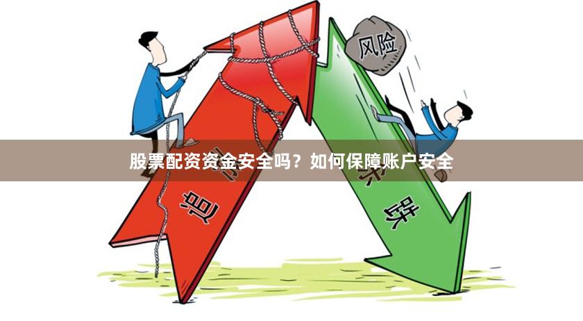 股票配资资金安全吗？如何保障账户安全