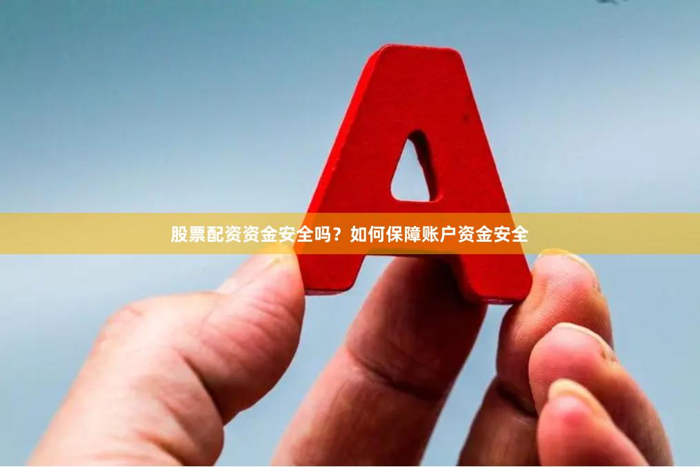 股票配资资金安全吗？如何保障账户资金安全