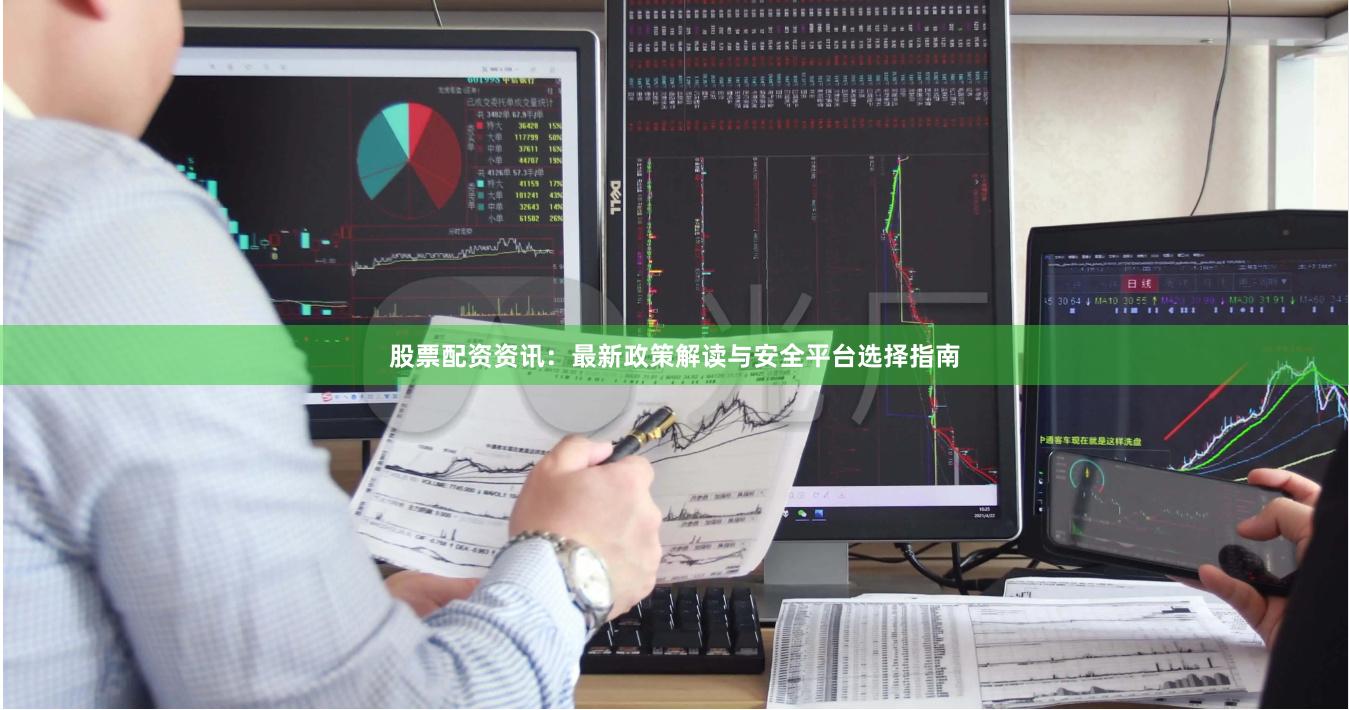 股票配资资讯：最新政策解读与安全平台选择指南