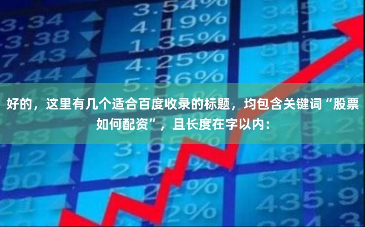 好的，这里有几个适合百度收录的标题，均包含关键词“股票如何配资”，且长度在字以内：