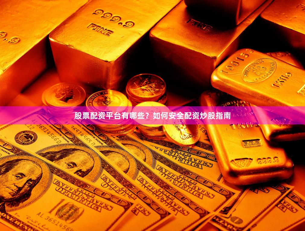 股票配资平台有哪些？如何安全配资炒股指南