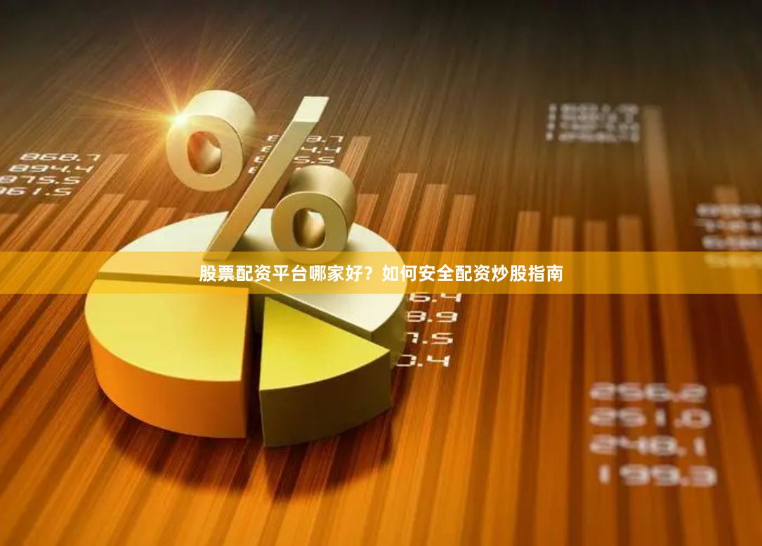 股票配资平台哪家好？如何安全配资炒股指南