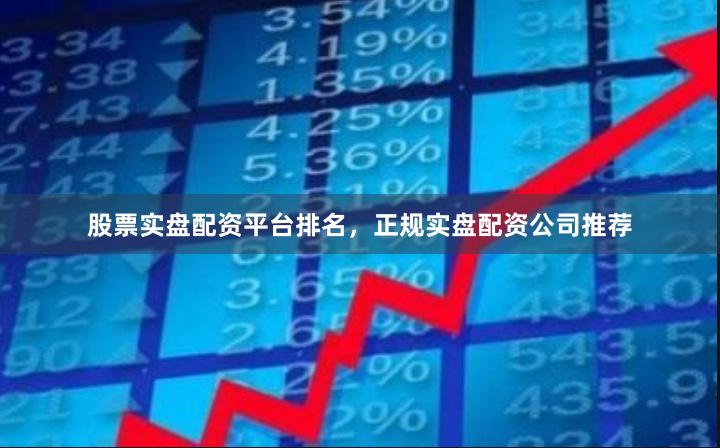 股票实盘配资平台排名，正规实盘配资公司推荐