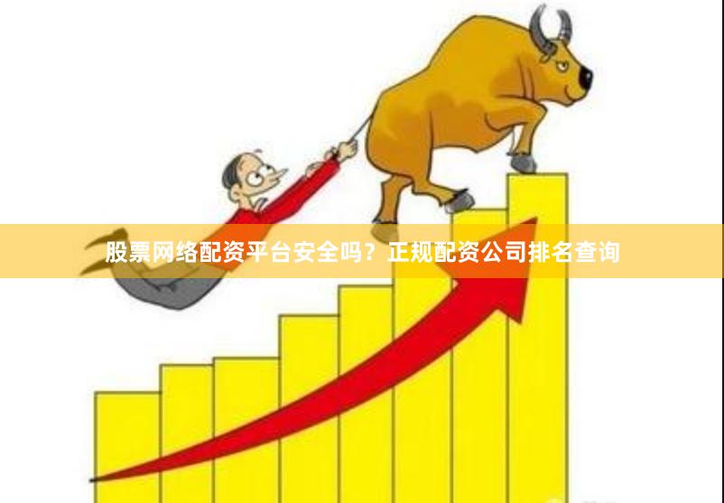 股票网络配资平台安全吗？正规配资公司排名查询