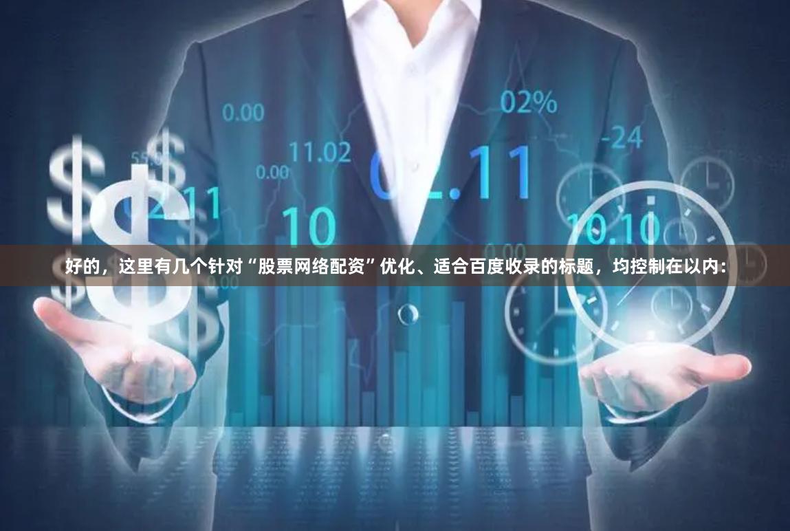 好的，这里有几个针对“股票网络配资”优化、适合百度收录的标题，均控制在以内：