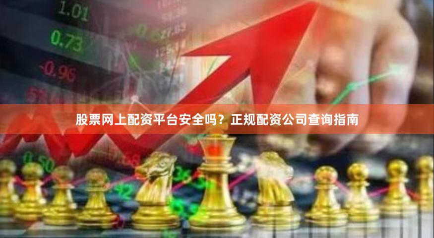股票网上配资平台安全吗？正规配资公司查询指南