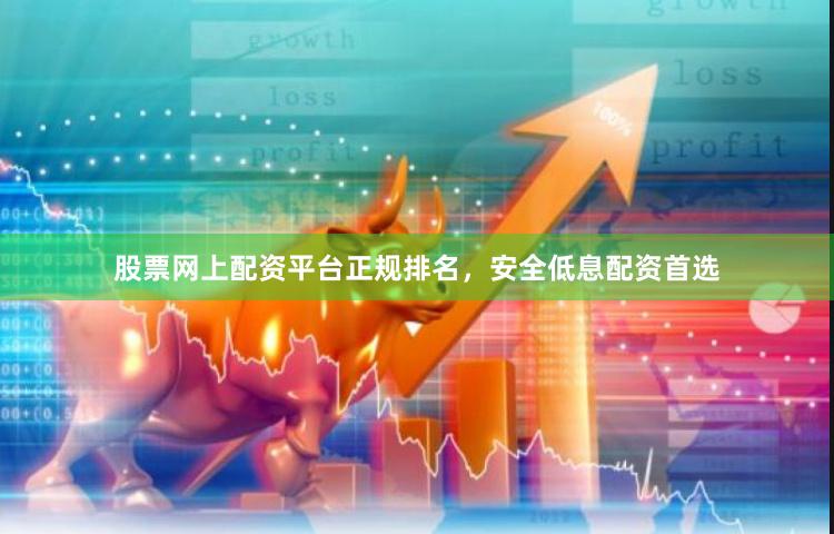 股票网上配资平台正规排名，安全低息配资首选