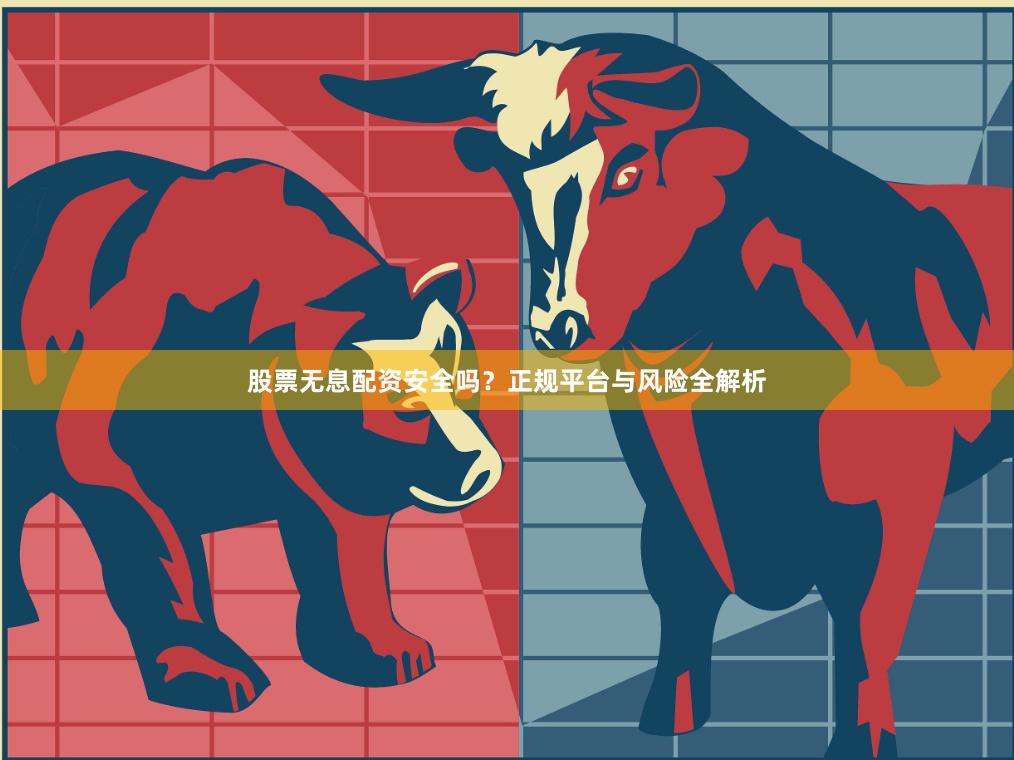 股票无息配资安全吗？正规平台与风险全解析