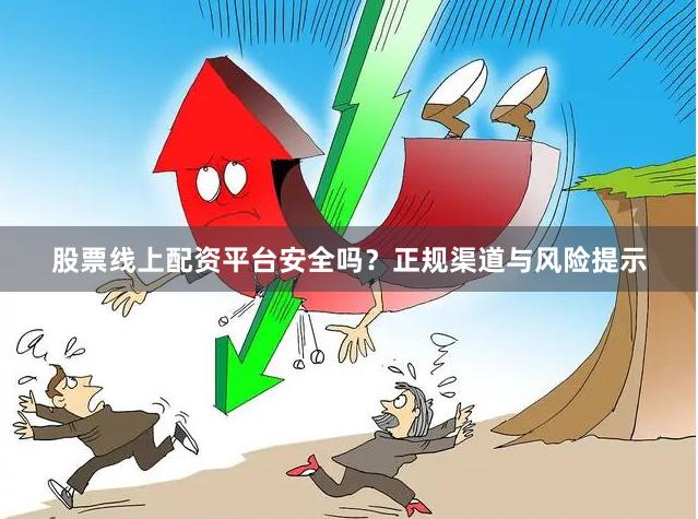 股票线上配资平台安全吗？正规渠道与风险提示