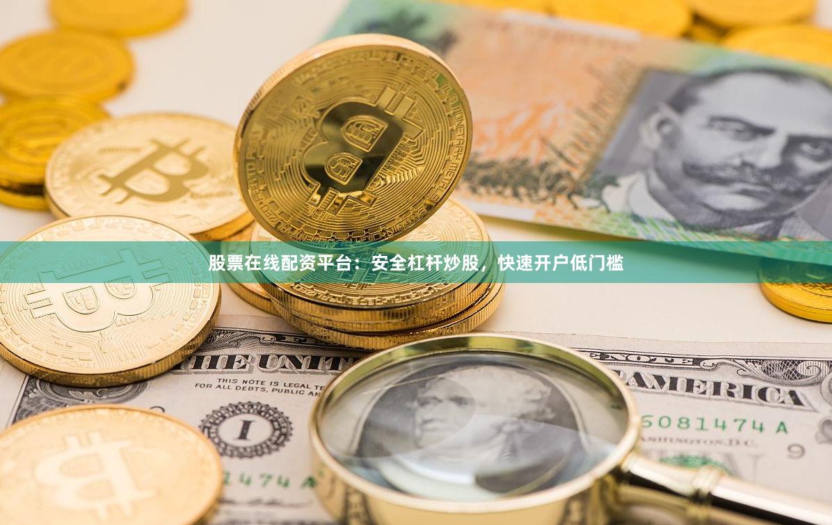 股票在线配资平台：安全杠杆炒股，快速开户低门槛