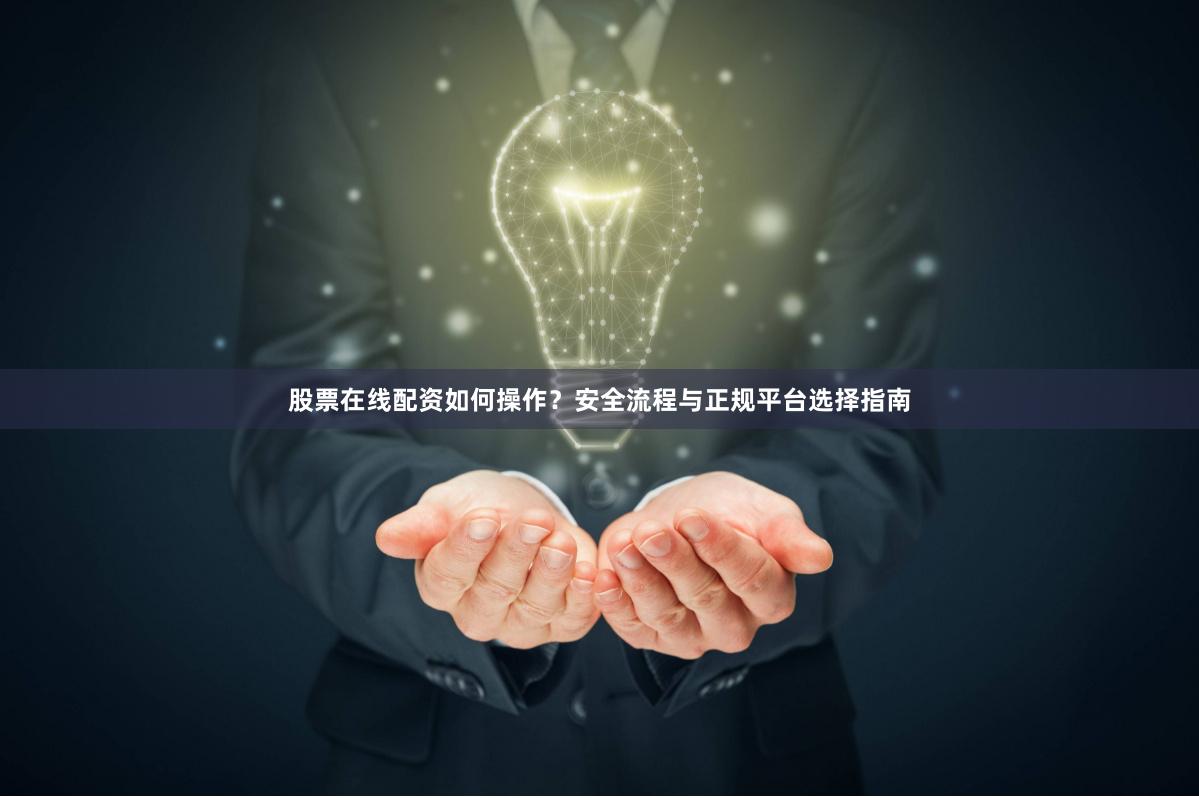 股票在线配资如何操作?安全流程与正规平台选择指南