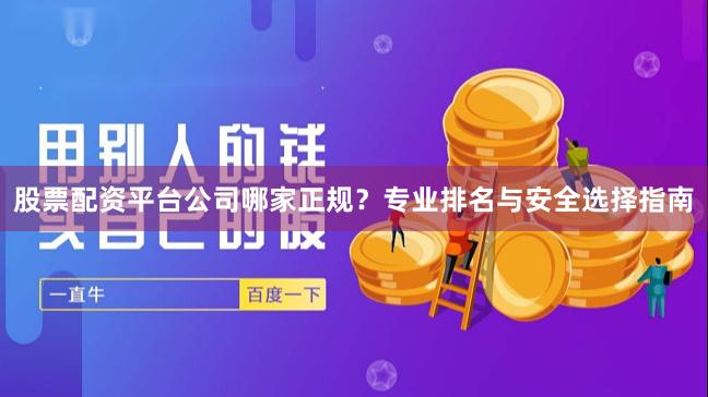 股票配资平台公司哪家正规？专业排名与安全选择指南