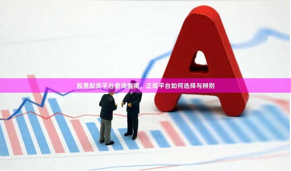 股票配资平台查询指南,正规平台如何选择与辨别