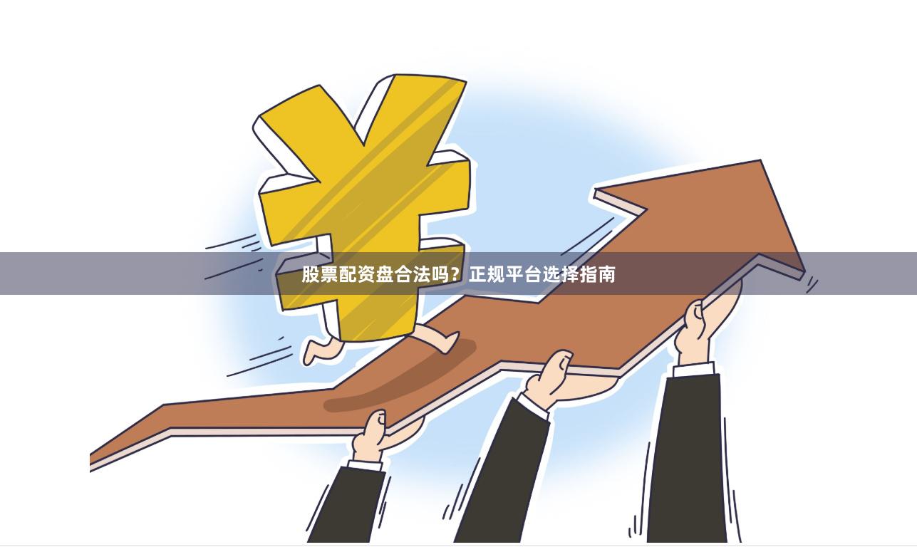 股票配资盘合法吗？正规平台选择指南