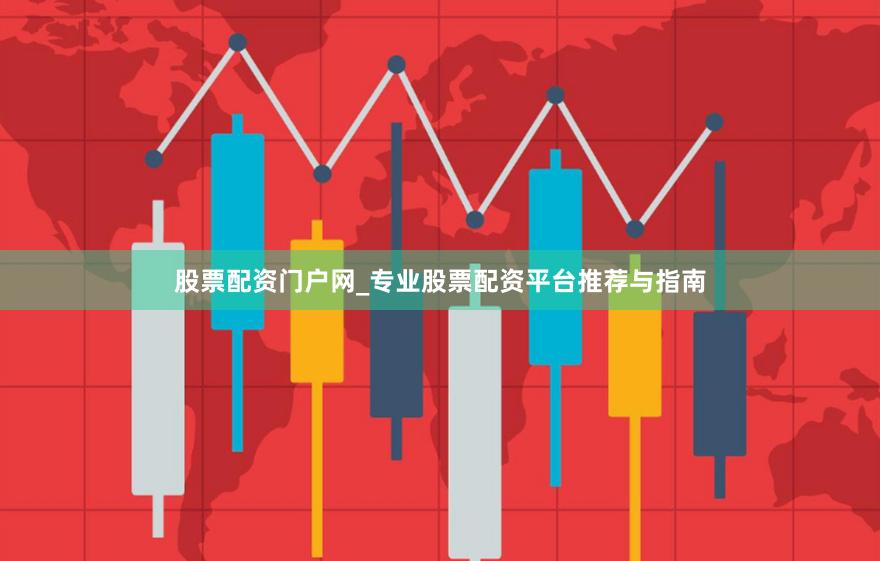 股票配资门户网_专业股票配资平台推荐与指南