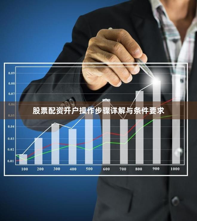 股票配资开户操作步骤详解与条件要求