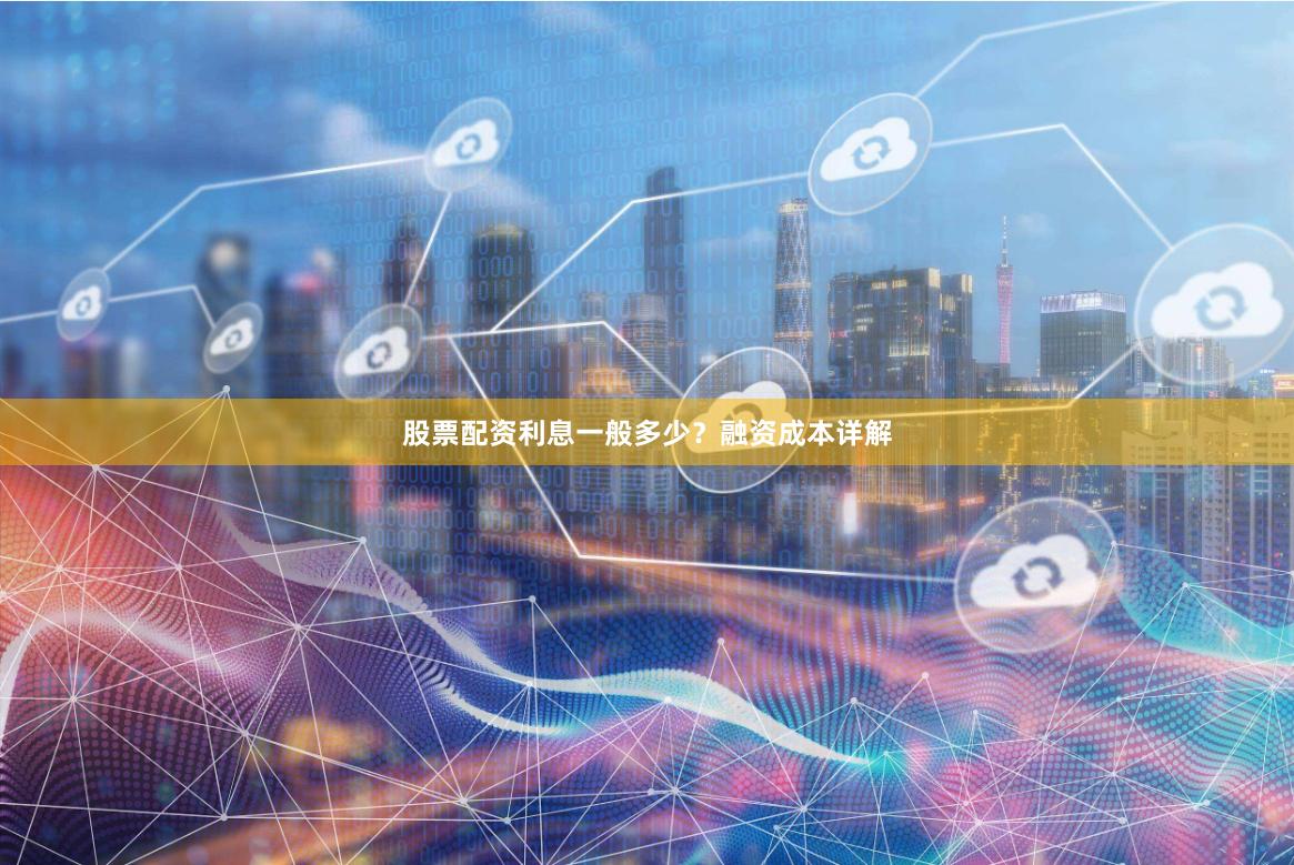 股票配资利息一般多少？融资成本详解