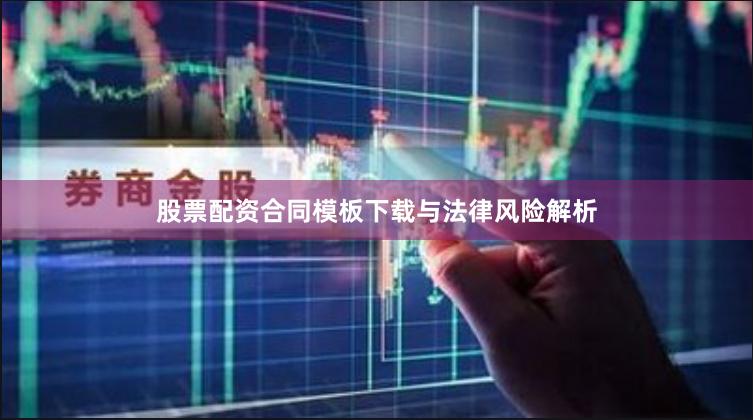 股票配资合同模板下载与法律风险解析