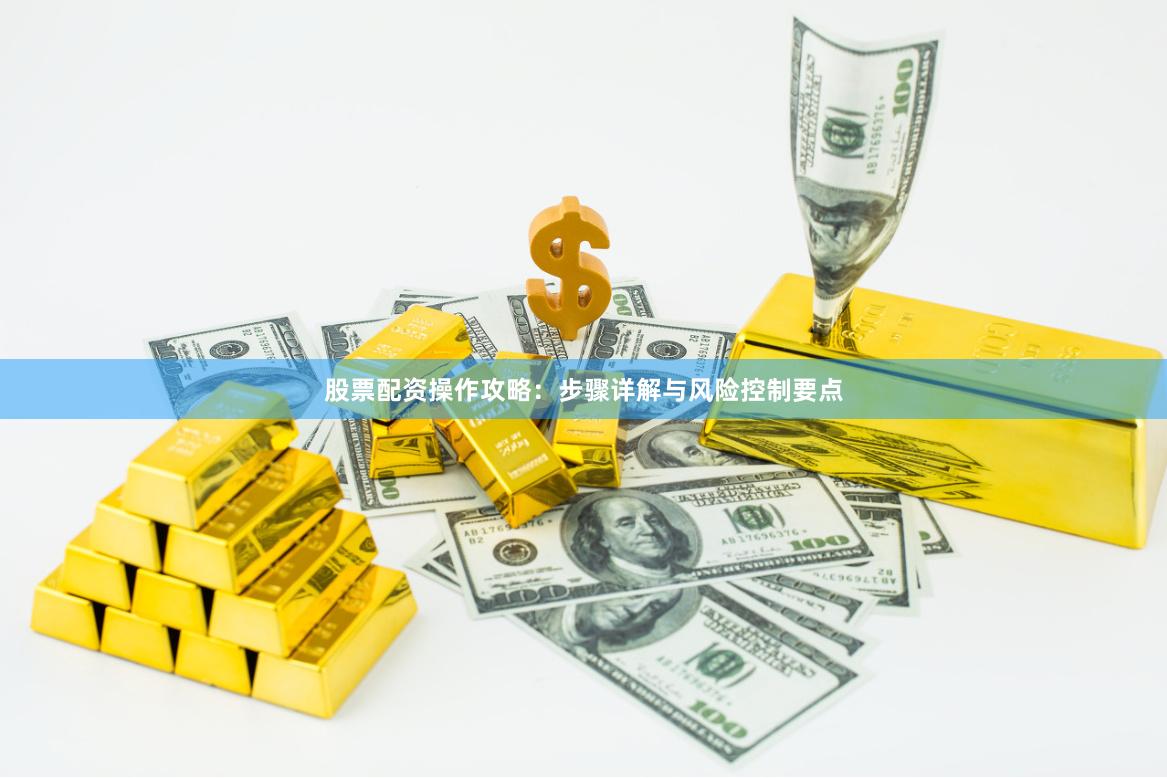 股票配资操作攻略:步骤详解与风险控制要点