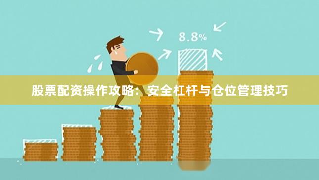 股票配资操作攻略:安全杠杆与仓位管理技巧