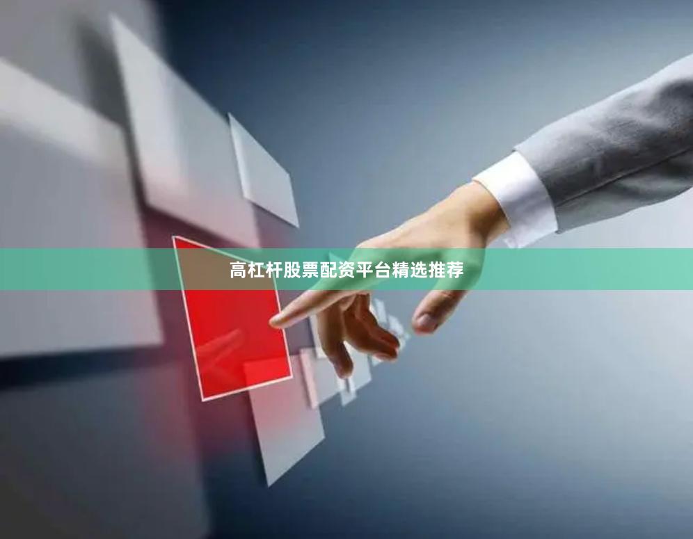 高杠杆股票配资平台精选推荐