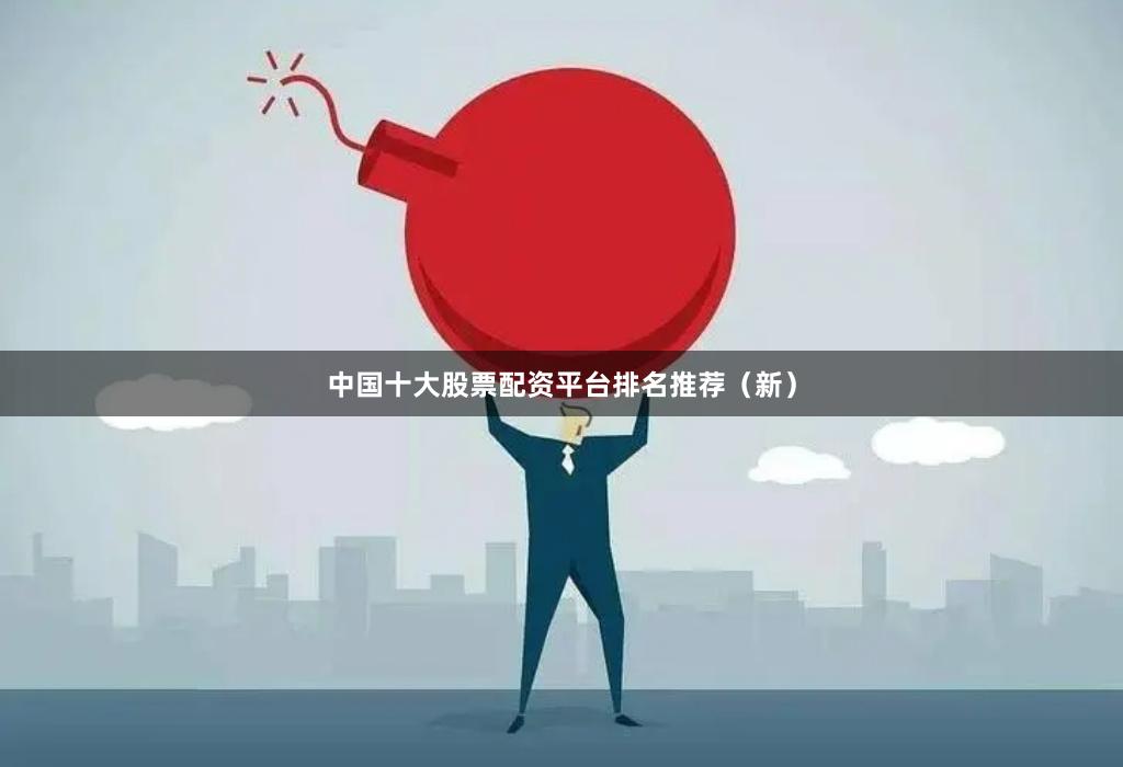 中国十大股票配资平台排名推荐（新）