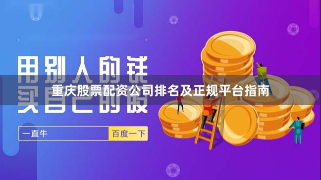 重庆股票配资公司排名及正规平台指南