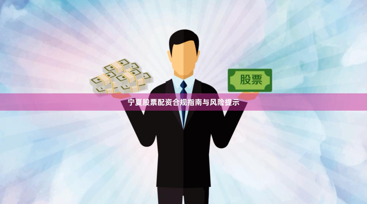 宁夏股票配资合规指南与风险提示