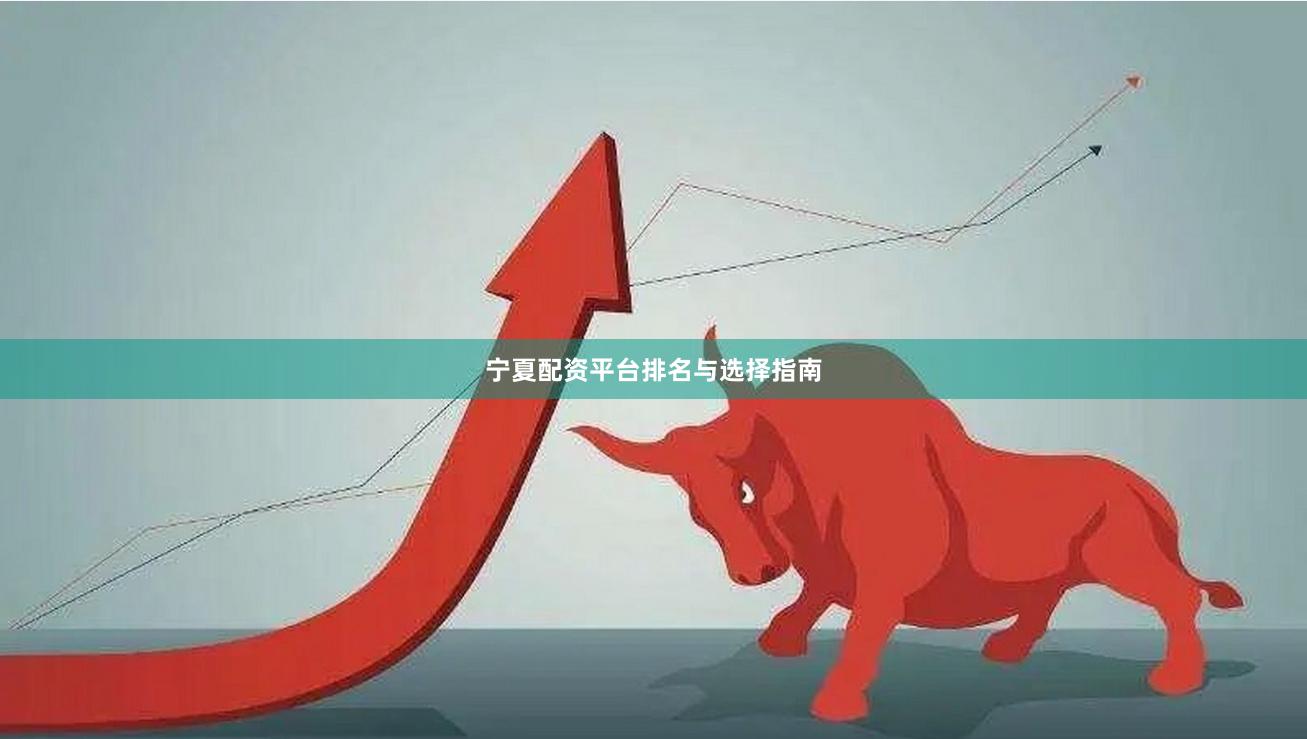 宁夏配资平台排名与选择指南
