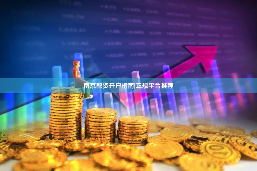 南京配资开户指南|正规平台推荐
