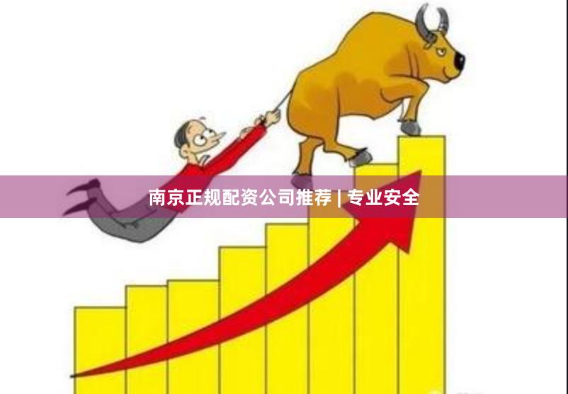 南京正规配资公司推荐 | 专业安全