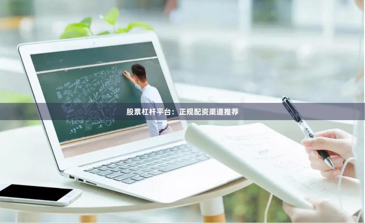 股票杠杆平台：正规配资渠道推荐
