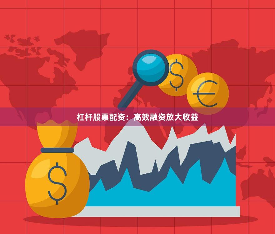 杠杆股票配资：高效融资放大收益