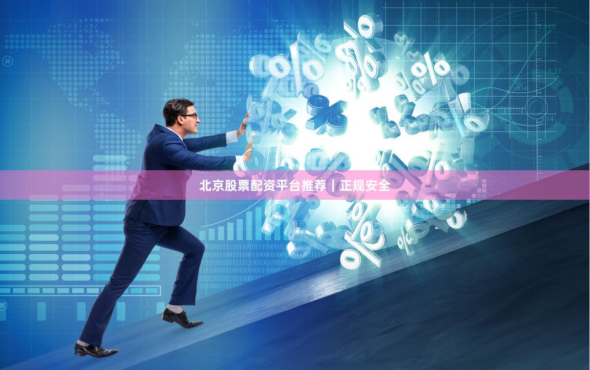 北京股票配资平台推荐｜正规安全