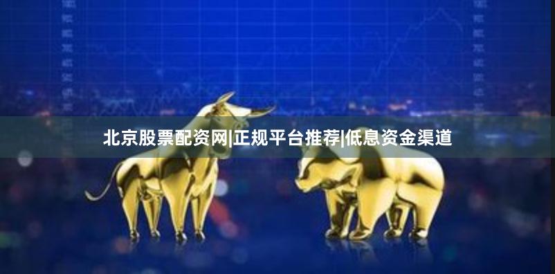 北京股票配资网|正规平台推荐|低息资金渠道