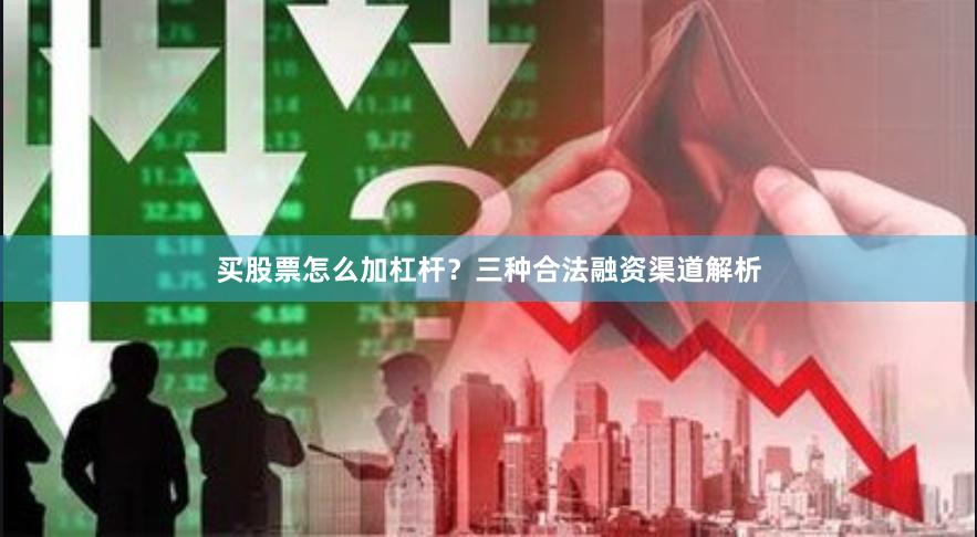 买股票怎么加杠杆？三种合法融资渠道解析