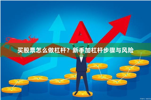 买股票怎么做杠杆？新手加杠杆步骤与风险