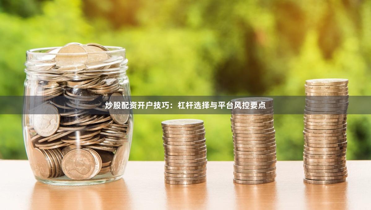 炒股配资开户技巧：杠杆选择与平台风控要点