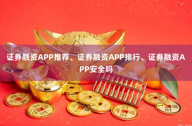 证券融资APP推荐、证券融资APP排行、证券融资APP安全吗