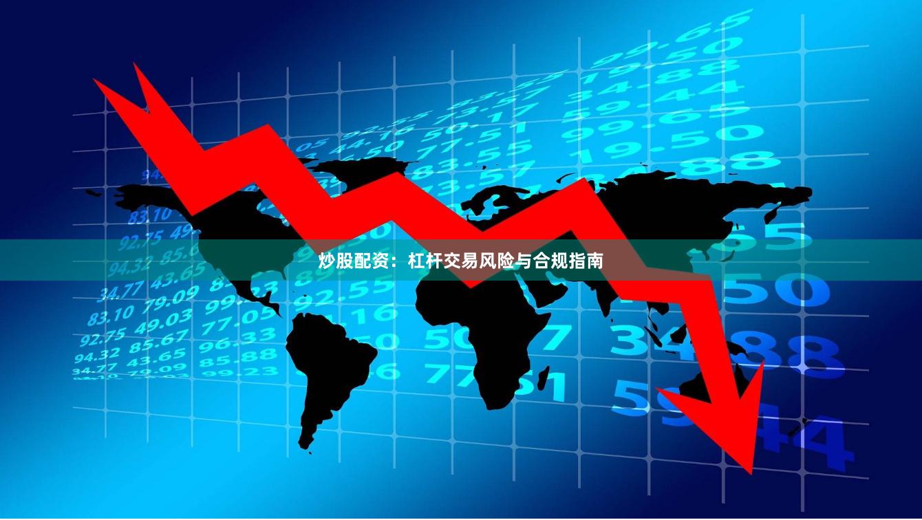 炒股配资：杠杆交易风险与合规指南