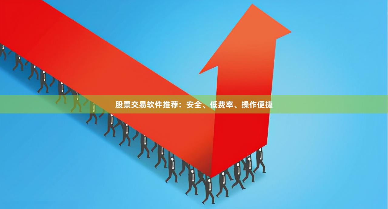 股票交易软件推荐：安全、低费率、操作便捷