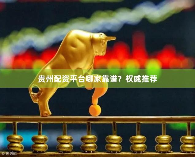 贵州配资平台哪家靠谱？权威推荐