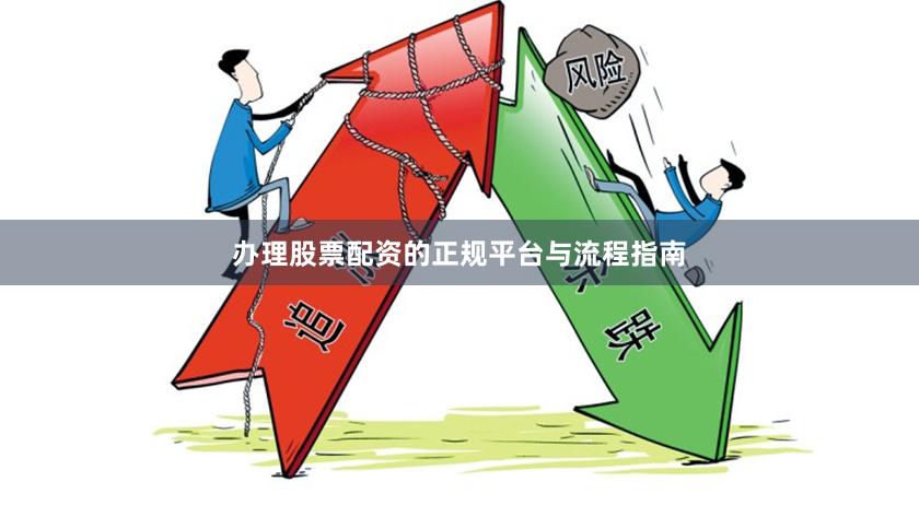 办理股票配资的正规平台与流程指南
