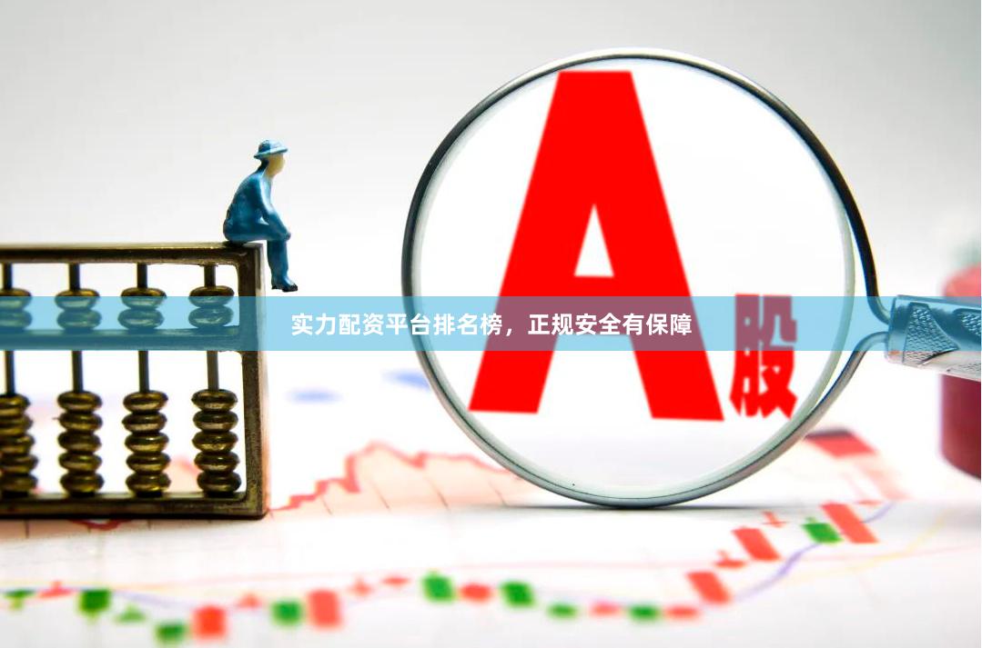 实力配资平台排名榜，正规安全有保障