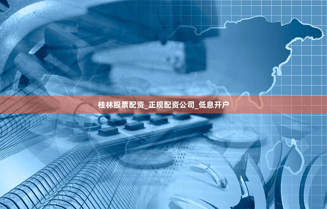 桂林股票配资_正规配资公司_低息开户