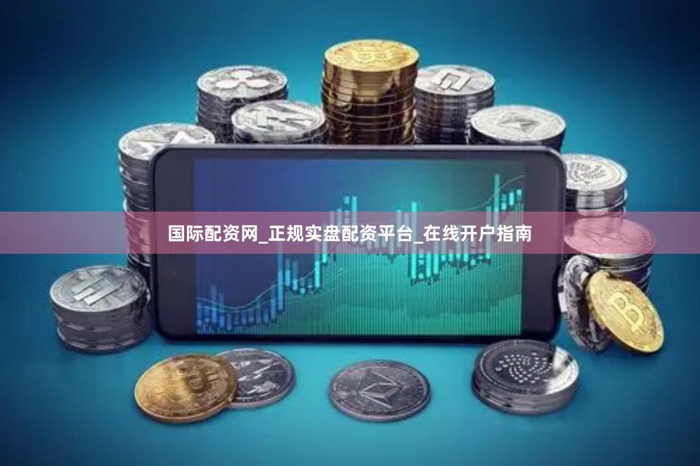 国际配资网_正规实盘配资平台_在线开户指南