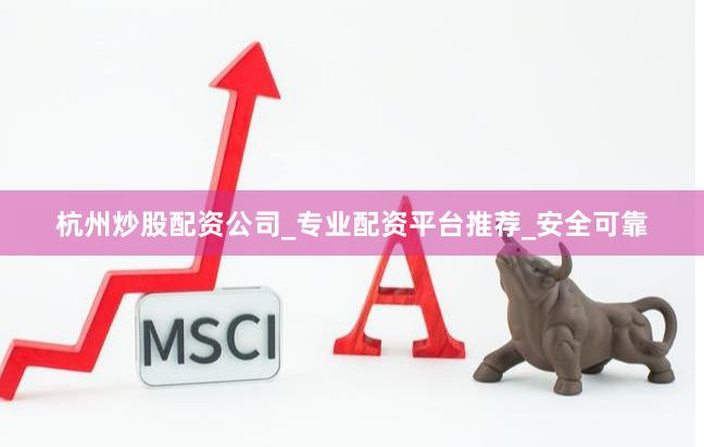杭州炒股配资公司_专业配资平台推荐_安全可靠