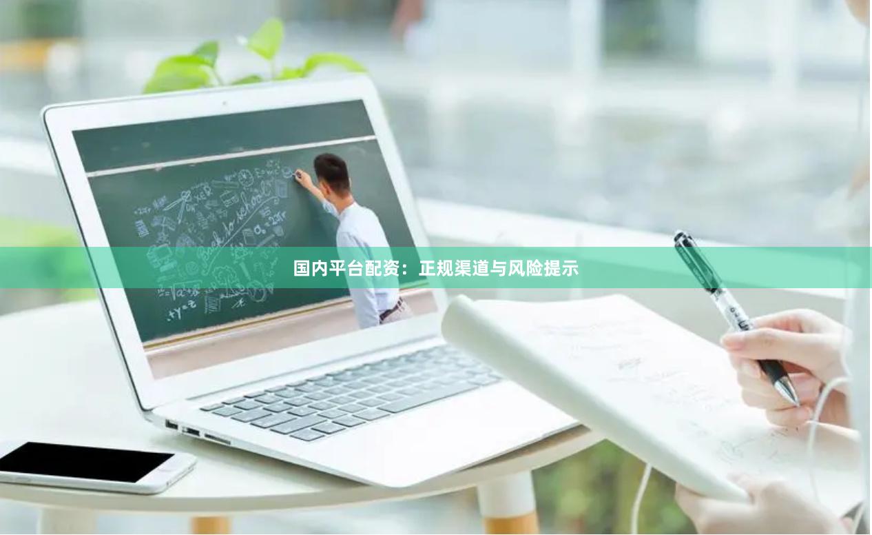 国内平台配资：正规渠道与风险提示