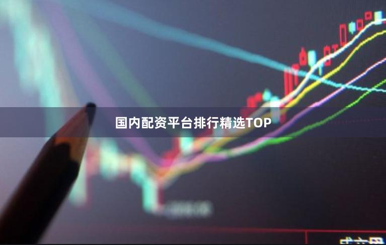 国内配资平台排行精选TOP